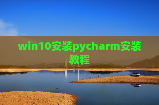 win10安装pycharm安装教程 win10安装pycharm安装教程